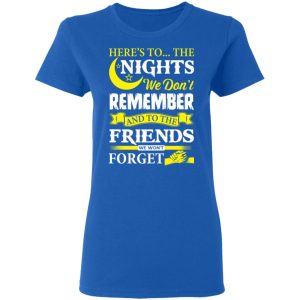 Here’s To The Nights We Don’t Remember And To The Friends We Won’t Forget T-Shirts 7 Here's To The Nights We Don't Remember And To The Friends We Won't Forget T Shirts 4