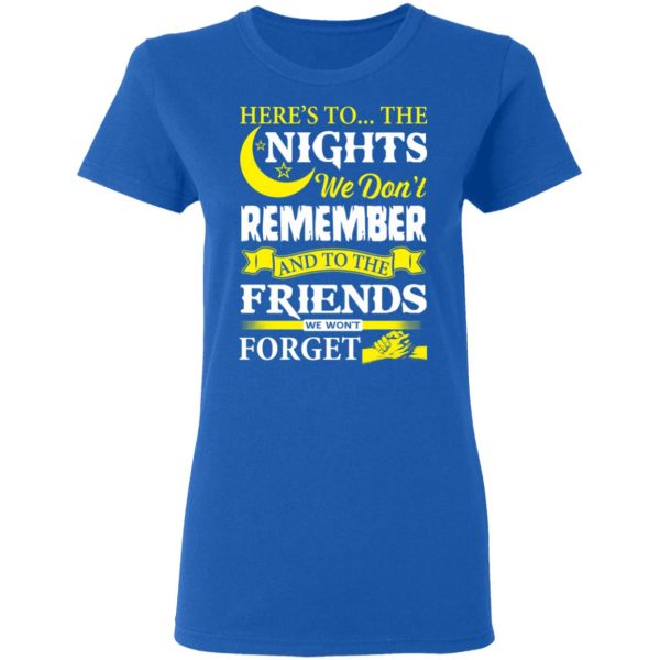 Here’s To The Nights We Don’t Remember And To The Friends We Won’t Forget T-Shirts