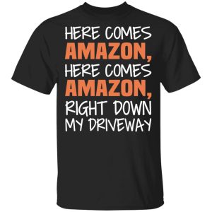Here Comes Amazon Here Come Amazon Right Down My Driveway T-Shirts Here Comes Amazon Here Come Amazon Right Down My Driveway T-Shirts