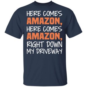 Here Comes Amazon Here Come Amazon Right Down My Driveway T-Shirts 2 Here Comes Amazon Here Come Amazon Right Down My Driveway T Shirts 11