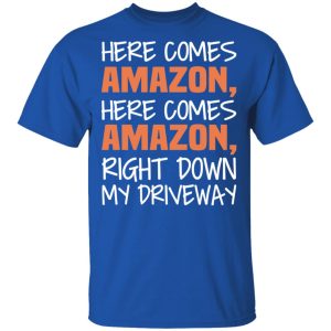 Here Comes Amazon Here Come Amazon Right Down My Driveway T-Shirts 3 Here Comes Amazon Here Come Amazon Right Down My Driveway T Shirts 12