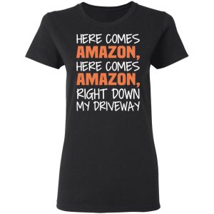 Here Comes Amazon Here Come Amazon Right Down My Driveway T-Shirts 4 Here Comes Amazon Here Come Amazon Right Down My Driveway T Shirts 13