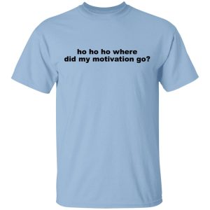 Ho Ho Ho Where Did My Motivation Go T-Shirts, Hoodies, Sweater Ho Ho Ho Where Did My Motivation Go T-Shirts, Hoodies, Sweater