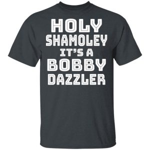 Holy Shamoley It’s A Bobby Dazzler T-Shirts, Hoodies, Sweater Holy Shamoley It’s A Bobby Dazzler T-Shirts, Hoodies, Sweater