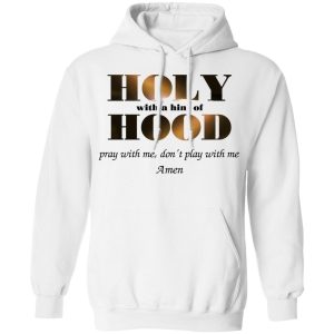 Holy With A Hint Of Hood Pray With Me Don't Play With Me Amen T Shirts Hoodies Sweatshirt 6