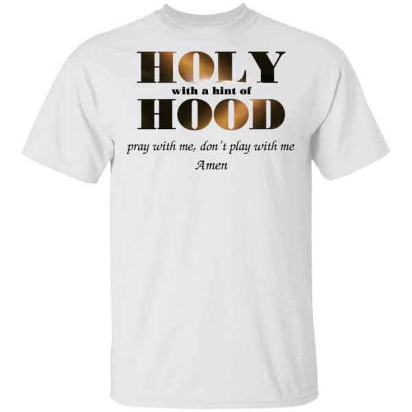 Holy With A Hint Of Hood Pray With Me Don’t Play With Me Amen T-Shirts, Hoodies, Sweatshirt