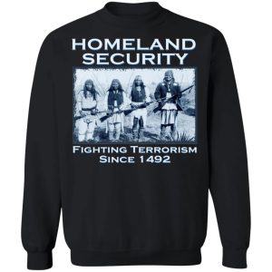 Homeland Security Fighting Terrorism Since 1492 T-Shirts, Hoodies, Sweater 8 Homeland Security Fighting Terrorism Since 1492 T Shirts Hoodies Sweater 6