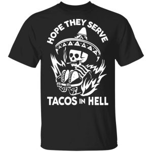 Hope They Serve Tacos In Hell T-Shirts, Hoodies, Sweatshirt Hope They Serve Tacos In Hell T-Shirts, Hoodies, Sweatshirt