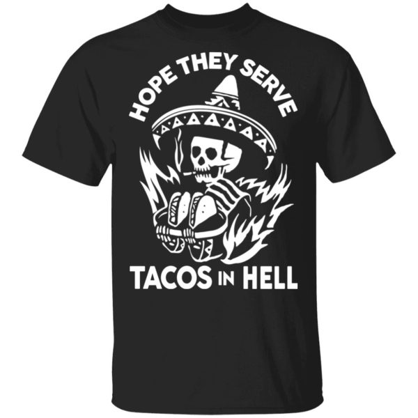 Hope They Serve Tacos In Hell T-Shirts, Hoodies, Sweatshirt