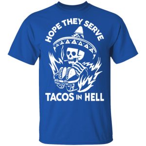 Hope They Serve Tacos In Hell T Shirts Hoodies Sweatshirt 12