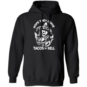 Hope They Serve Tacos In Hell T Shirts Hoodies Sweatshirt 6
