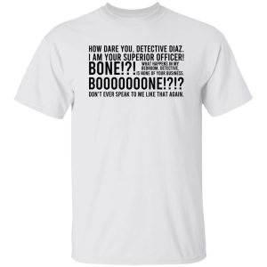 How Dare You Detective Diaz I Am Your Superior Officer Bone Booooooone T Shirts Hoodie Sweatshirt 3