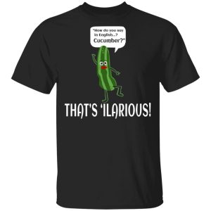 How Do You Say In English Cucumber That’s ‘ilarious T-Shirts, Hoodies, Sweater How Do You Say In English Cucumber That’s ‘ilarious T-Shirts, Hoodies, Sweater