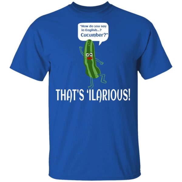 How Do You Say In English Cucumber That’s ‘ilarious T-Shirts, Hoodies, Sweater