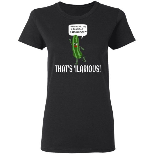 How Do You Say In English Cucumber That’s ‘ilarious T-Shirts, Hoodies, Sweater