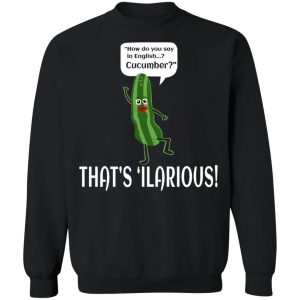 How Do You Say In English Cucumber That's 'ilarious T-Shirts, Hoodies, Sweater 8 How Do You Say In English Cucumber Thats ilarious T Shirts Hoodies Sweater 6