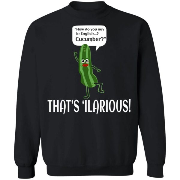 How Do You Say In English Cucumber That’s ‘ilarious T-Shirts, Hoodies, Sweater