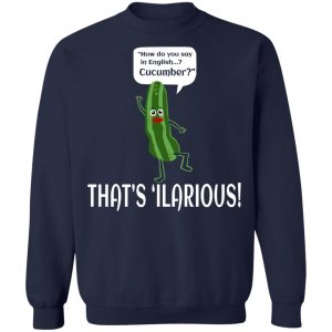 How Do You Say In English Cucumber That's 'ilarious T-Shirts, Hoodies, Sweater 9 How Do You Say In English Cucumber Thats ilarious T Shirts Hoodies Sweater 7