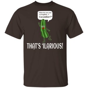 How Do You Say In English Cucumber That's 'ilarious T-Shirts, Hoodies, Sweater 10 How Do You Say In English Cucumber Thats ilarious T Shirts Hoodies Sweater 8