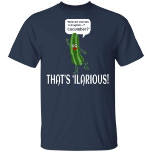 How Do You Say In English Cucumber That's 'ilarious T-Shirts, Hoodies, Sweater 11 How Do You Say In English Cucumber Thats ilarious T Shirts Hoodies Sweater 9
