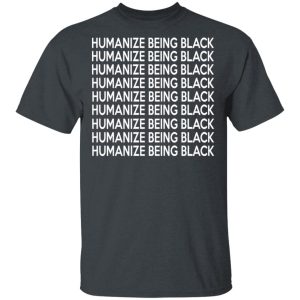 Humanize Being Black T-Shirts