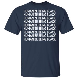 Humanize Being Black T-Shirts 2 Humanize Being Black T Shirts 11
