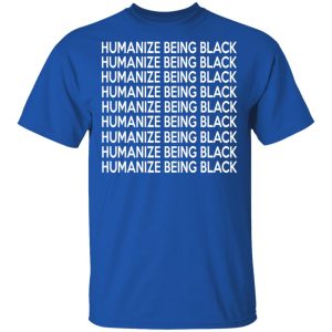 Humanize Being Black T-Shirts 3 Humanize Being Black T Shirts 12