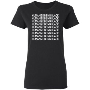 Humanize Being Black T-Shirts 4 Humanize Being Black T Shirts 13