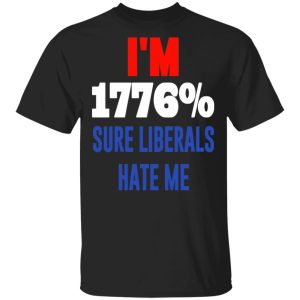 I’m 1776 Sure Liberals Hate Me T-Shirts, Hoodies, Sweatshirt I’m 1776 Sure Liberals Hate Me T-Shirts, Hoodies, Sweatshirt