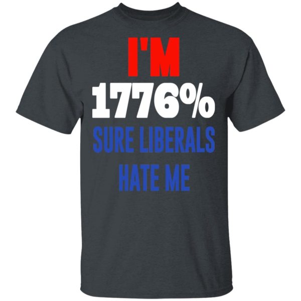 I’m 1776 Sure Liberals Hate Me T-Shirts, Hoodies, Sweatshirt