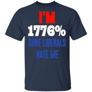 I’m 1776 Sure Liberals Hate Me T-Shirts, Hoodies, Sweatshirt 2 I'm 1776 Sure Liberals Hate Me T Shirts Hoodies Sweatshirt 11