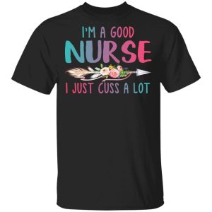 I’m A Good Nurse I Just Cuss A Lot T-Shirts I’m A Good Nurse I Just Cuss A Lot T-Shirts