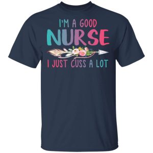 I’m A Good Nurse I Just Cuss A Lot T-Shirts 2 I'm A Good Nurse I Just Cuss A Lot T Shirts 11