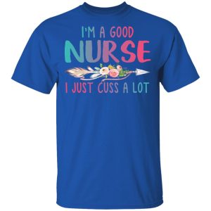 I’m A Good Nurse I Just Cuss A Lot T-Shirts 3 I'm A Good Nurse I Just Cuss A Lot T Shirts 12
