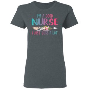 I’m A Good Nurse I Just Cuss A Lot T-Shirts 5 I'm A Good Nurse I Just Cuss A Lot T Shirts 2