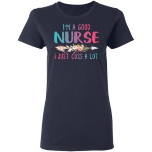 I’m A Good Nurse I Just Cuss A Lot T-Shirts 6 I'm A Good Nurse I Just Cuss A Lot T Shirts 3