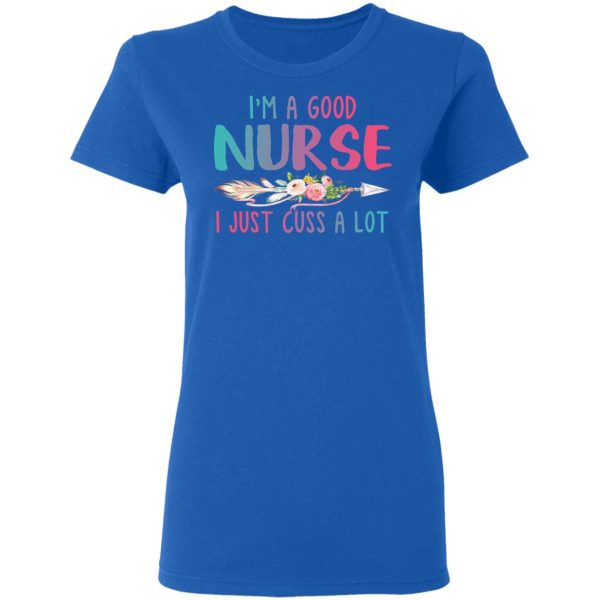 I’m A Good Nurse I Just Cuss A Lot T-Shirts