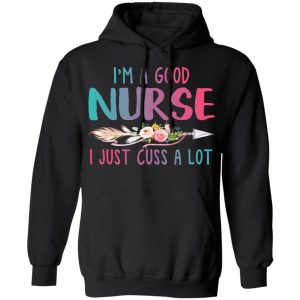 I’m A Good Nurse I Just Cuss A Lot T-Shirts 9 I'm A Good Nurse I Just Cuss A Lot T Shirts 6