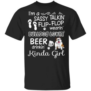 I’m A Sassy Talking’ Flip-Flop Wearing’ Bulldog Lovein’ Beer Drinkin’ Kinda Girl T-Shirts I’m A Sassy Talking’ Flip-Flop Wearing’ Bulldog Lovein’ Beer Drinkin’ Kinda Girl T-Shirts