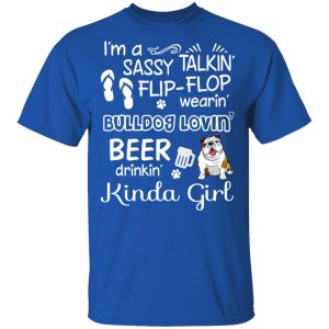 I'm A Sassy Talking' Flip Flop Wearing' Bulldog Lovein' Beer Drinkin' Kinda Girl T Shirts 12