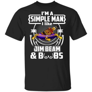 I’m A Simple Man I Like Jim Beam And Boobs T-Shirts I’m A Simple Man I Like Jim Beam And Boobs T-Shirts