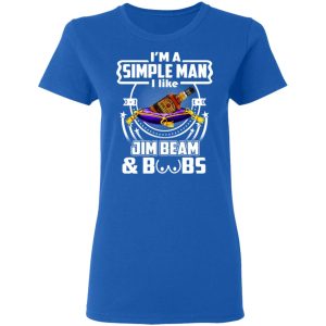 I’m A Simple Man I Like Jim Beam And Boobs T-Shirts 7 I'm A Simple Man I Like Jim Beam And Boobs T Shirts 4