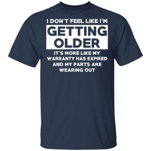 I’m Don’t Feel Like I’m Getting Older It’s More Like My Warranty Has Expired T-Shirts, Hoodies, Sweater 2 I'm Don't Feel Like I'm Getting Older It's More Like My Warranty Has Expired T Shirts Hoodies Sweater 11