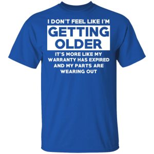 I’m Don’t Feel Like I’m Getting Older It’s More Like My Warranty Has Expired T-Shirts, Hoodies, Sweater 3 I'm Don't Feel Like I'm Getting Older It's More Like My Warranty Has Expired T Shirts Hoodies Sweater 12