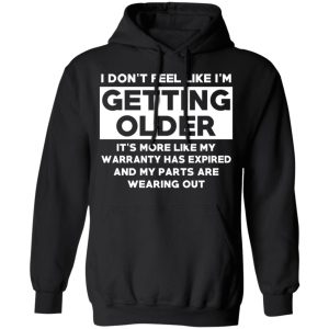 I’m Don’t Feel Like I’m Getting Older It’s More Like My Warranty Has Expired T-Shirts, Hoodies, Sweater 9 I'm Don't Feel Like I'm Getting Older It's More Like My Warranty Has Expired T Shirts Hoodies Sweater 6