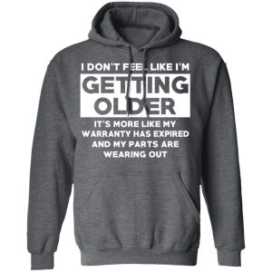 I’m Don’t Feel Like I’m Getting Older It’s More Like My Warranty Has Expired T-Shirts, Hoodies, Sweater 11 I'm Don't Feel Like I'm Getting Older It's More Like My Warranty Has Expired T Shirts Hoodies Sweater 8