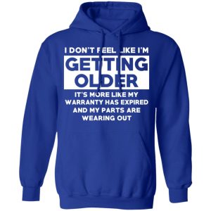 I’m Don’t Feel Like I’m Getting Older It’s More Like My Warranty Has Expired T-Shirts, Hoodies, Sweater 12 I'm Don't Feel Like I'm Getting Older It's More Like My Warranty Has Expired T Shirts Hoodies Sweater 9