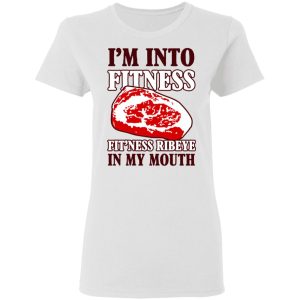 I’m Into Fitness Fit’ness Ribeye In My Mouth T-Shirts 2 I'm Into Fitness Fit'ness Ribeye In My Mouth T Shirts 11