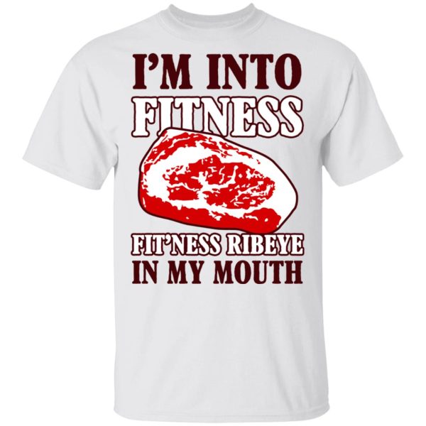 I’m Into Fitness Fit’ness Ribeye In My Mouth T-Shirts