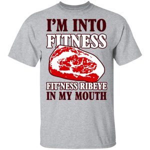 I’m Into Fitness Fit’ness Ribeye In My Mouth T-Shirts 11 I'm Into Fitness Fit'ness Ribeye In My Mouth T Shirts 9